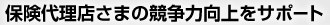 保険代理店さまの競争力向上をサポート