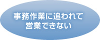 事務作業に追われて営業できない