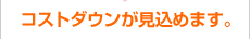 コストダウンが見込めます。